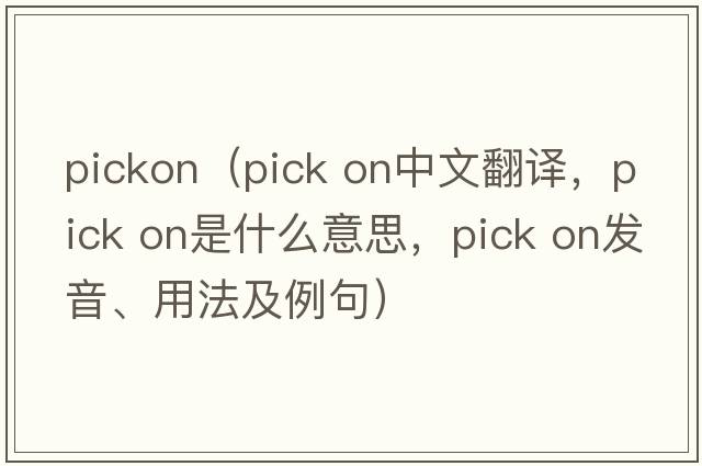 pickon（pick on中文翻譯，pick on是什么意思，pick on發(fā)音、用法及例句）