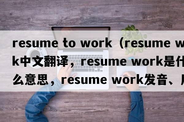 resume to work（resume work中文翻譯，resume work是什么意思，resume work發(fā)音、用法及例句）