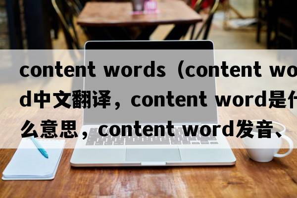content words（content word中文翻譯，content word是什么意思，content word發(fā)音、用法及例句）