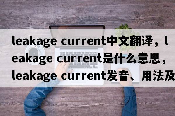 leakage current中文翻譯，leakage current是什么意思，leakage current發(fā)音、用法及例句