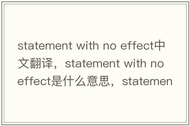 statement with no effect中文翻譯，statement with no effect是什么意思，statement with no effect發(fā)音、用法及例句