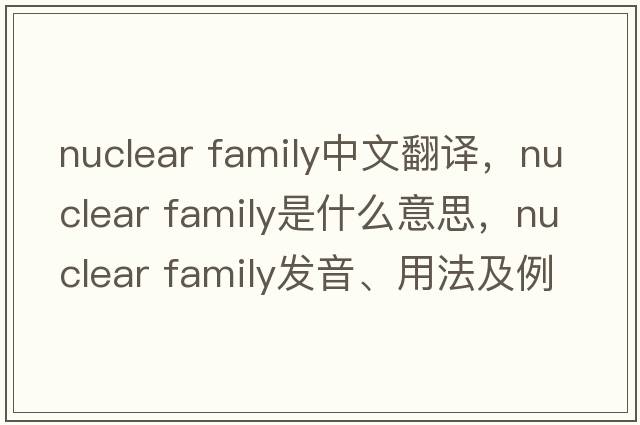 nuclear family中文翻譯，nuclear family是什么意思，nuclear family發(fā)音、用法及例句
