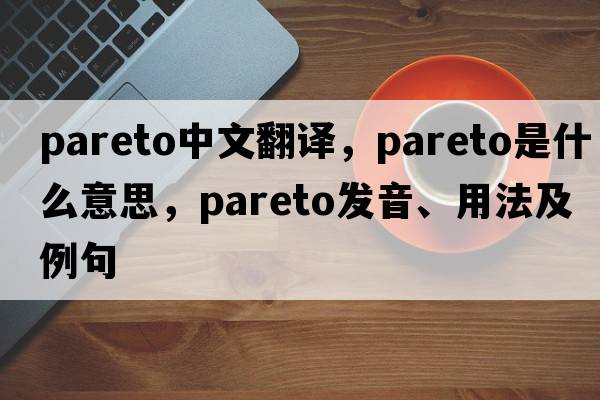 Pareto中文翻譯，Pareto是什么意思，Pareto發(fā)音、用法及例句