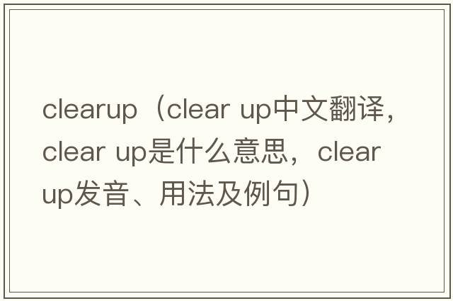 clearup（clear up中文翻譯，clear up是什么意思，clear up發(fā)音、用法及例句）