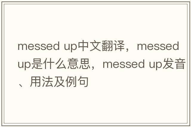 messed up中文翻譯，messed up是什么意思，messed up發(fā)音、用法及例句