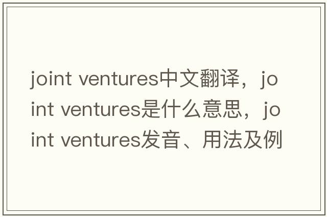 joint ventures中文翻譯，joint ventures是什么意思，joint ventures發(fā)音、用法及例句