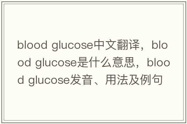 blood glucose中文翻譯，blood glucose是什么意思，blood glucose發(fā)音、用法及例句