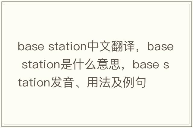 base station中文翻譯，base station是什么意思，base station發(fā)音、用法及例句