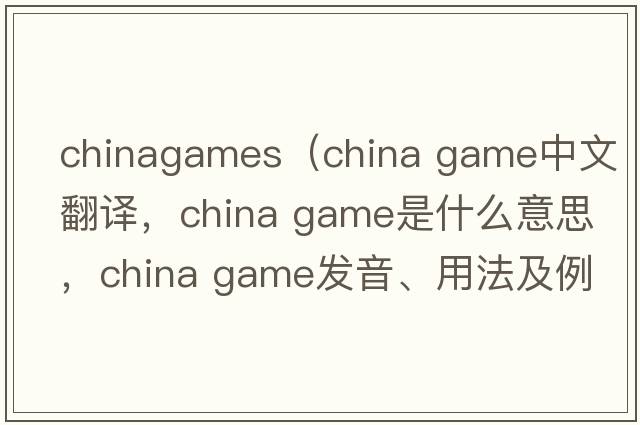 chinagames（china game中文翻譯，china game是什么意思，china game發(fā)音、用法及例句）