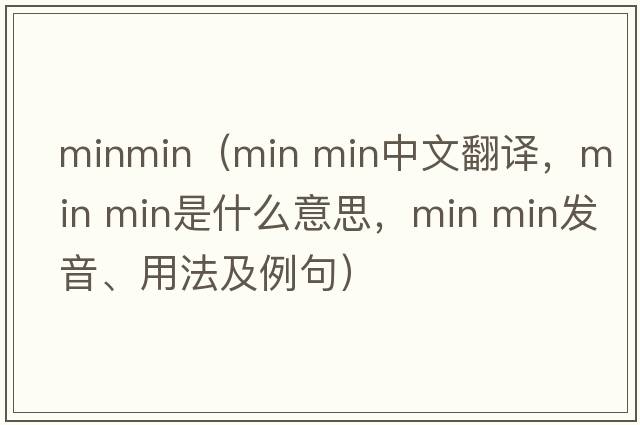 minmin（min min中文翻譯，min min是什么意思，min min發(fā)音、用法及例句）