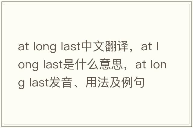 at long last中文翻譯，at long last是什么意思，at long last發(fā)音、用法及例句