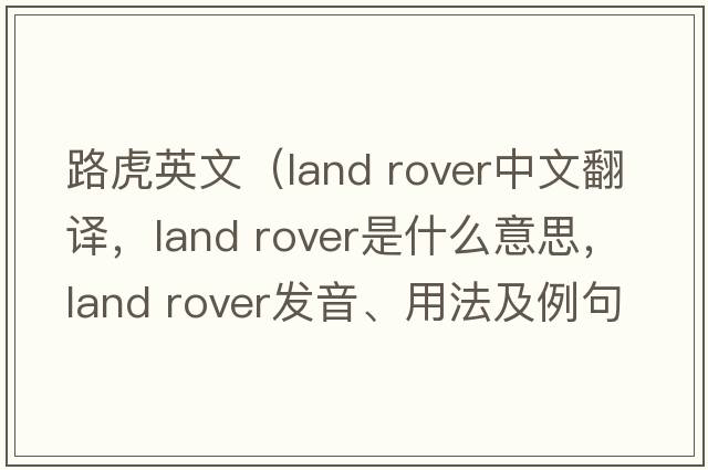 路虎英文（land rover中文翻譯，land rover是什么意思，land rover發(fā)音、用法及例句）
