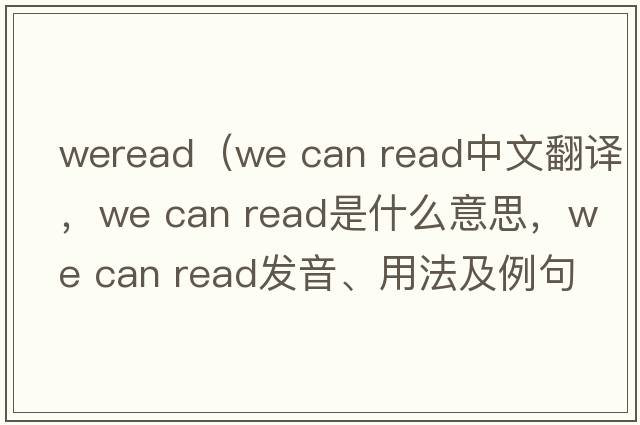 weread（we can read中文翻譯，we can read是什么意思，we can read發(fā)音、用法及例句）