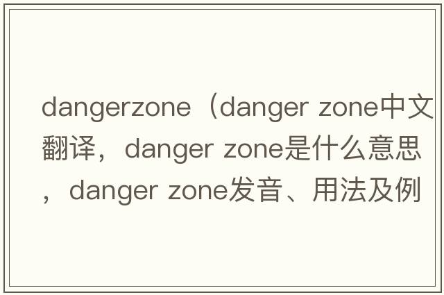 dangerzone（Danger Zone中文翻譯，Danger Zone是什么意思，Danger Zone發(fā)音、用法及例句）