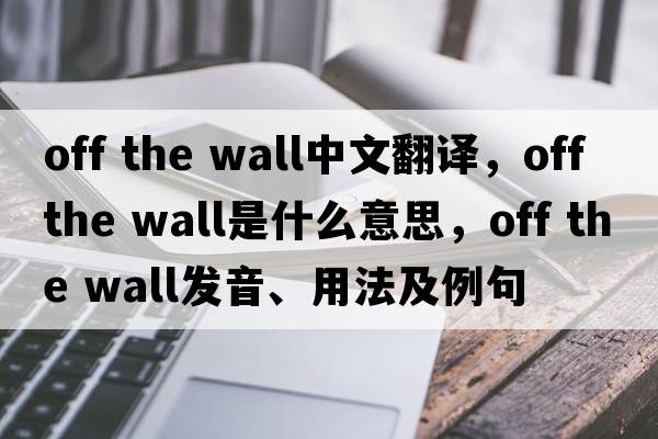 Off the wall中文翻譯，Off the wall是什么意思，Off the wall發(fā)音、用法及例句