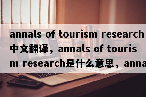 annals of tourism research中文翻譯，annals of tourism research是什么意思，annals of tourism research發(fā)音、用法及例句