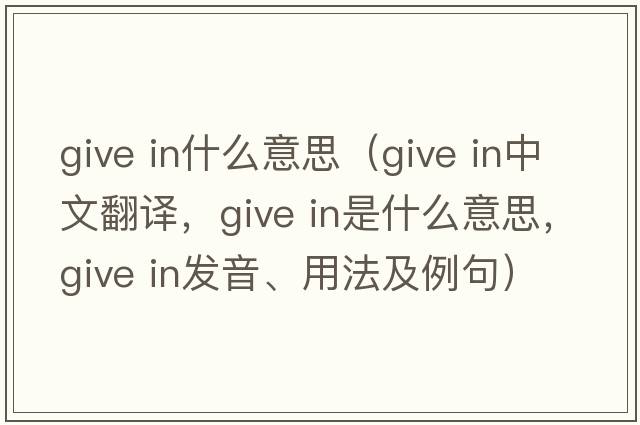 give in什么意思（give in中文翻譯，give in是什么意思，give in發(fā)音、用法及例句）