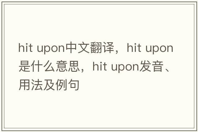 hit upon中文翻譯，hit upon是什么意思，hit upon發(fā)音、用法及例句