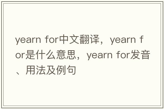 yearn for中文翻譯，yearn for是什么意思，yearn for發(fā)音、用法及例句