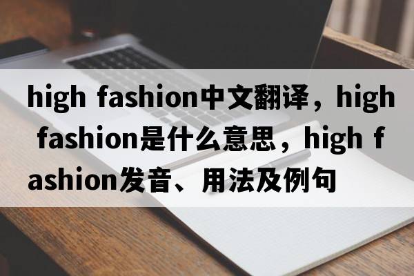 high fashion中文翻譯，high fashion是什么意思，high fashion發(fā)音、用法及例句