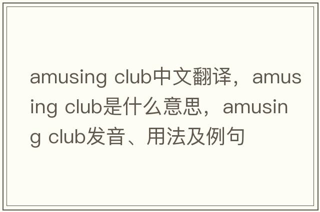 amusing club中文翻譯，amusing club是什么意思，amusing club發(fā)音、用法及例句