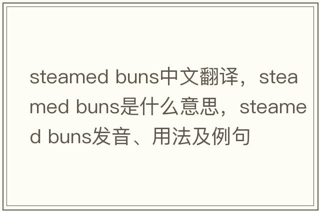 steamed buns中文翻譯，steamed buns是什么意思，steamed buns發(fā)音、用法及例句