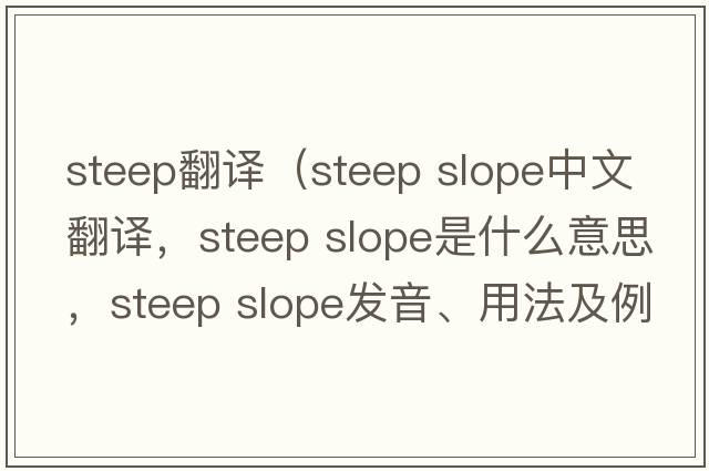 steep翻譯（steep slope中文翻譯，steep slope是什么意思，steep slope發(fā)音、用法及例句）