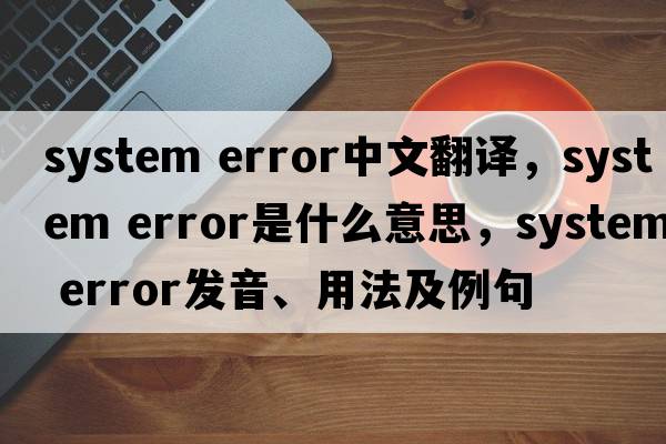system error中文翻譯，system error是什么意思，system error發(fā)音、用法及例句