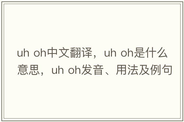 uh oh中文翻譯，uh oh是什么意思，uh oh發(fā)音、用法及例句