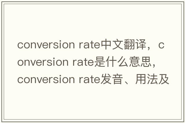 conversion rate中文翻譯，conversion rate是什么意思，conversion rate發(fā)音、用法及例句