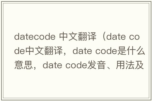 datecode 中文翻譯（date code中文翻譯，date code是什么意思，date code發(fā)音、用法及例句）