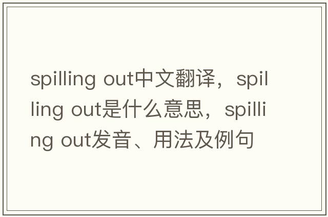 spilling out中文翻譯，spilling out是什么意思，spilling out發(fā)音、用法及例句