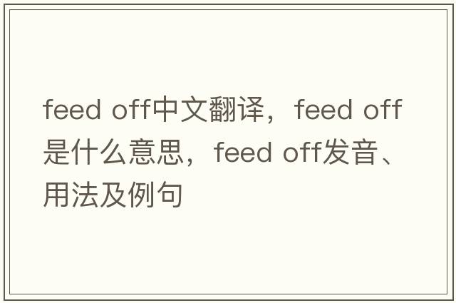 feed off中文翻譯，feed off是什么意思，feed off發(fā)音、用法及例句