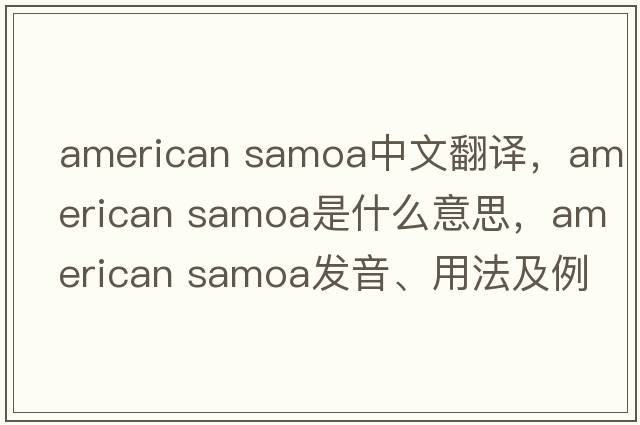 american samoa中文翻譯，american samoa是什么意思，american samoa發(fā)音、用法及例句
