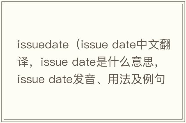 issuedate（issue date中文翻譯，issue date是什么意思，issue date發(fā)音、用法及例句）