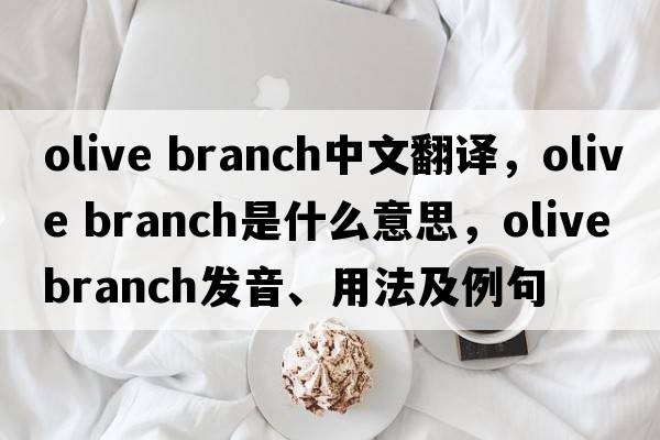 olive branch中文翻譯，olive branch是什么意思，olive branch發(fā)音、用法及例句