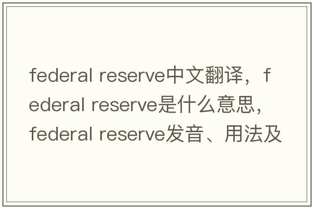 federal reserve中文翻譯，federal reserve是什么意思，federal reserve發(fā)音、用法及例句