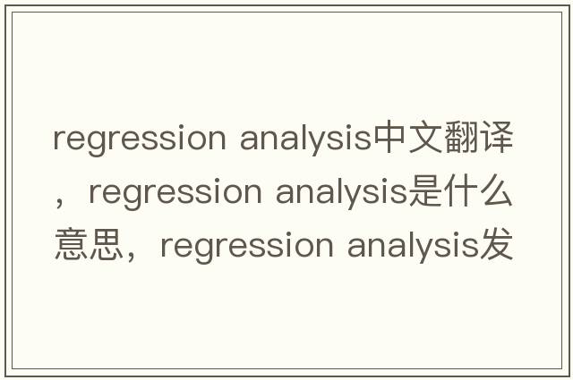regression analysis中文翻譯，regression analysis是什么意思，regression analysis發(fā)音、用法及例句