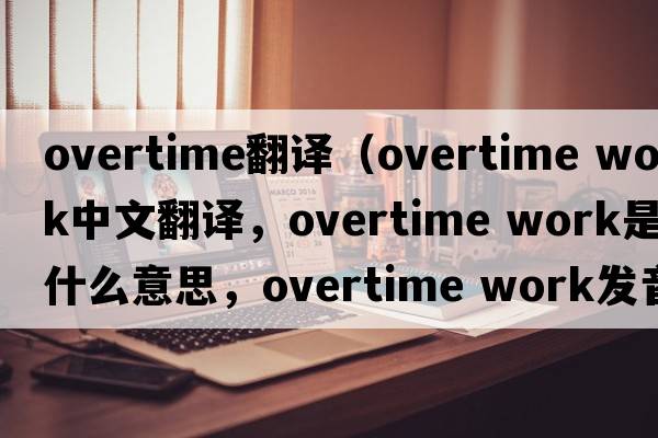 overtime翻譯（overtime work中文翻譯，overtime work是什么意思，overtime work發(fā)音、用法及例句）
