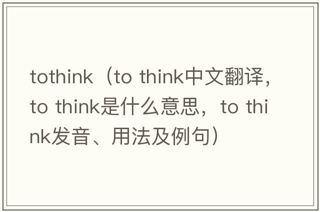 tothink（to think中文翻譯，to think是什么意思，to think發(fā)音、用法及例句）