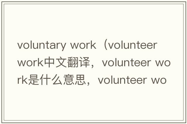 voluntary work（volunteer work中文翻譯，volunteer work是什么意思，volunteer work發(fā)音、用法及例句）