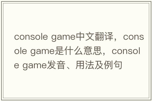 console game中文翻譯，console game是什么意思，console game發(fā)音、用法及例句