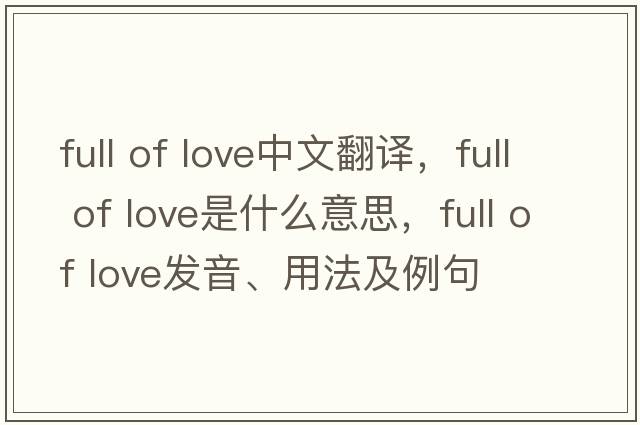 full of love中文翻譯，full of love是什么意思，full of love發(fā)音、用法及例句