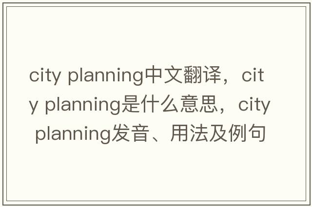 city planning中文翻譯，city planning是什么意思，city planning發(fā)音、用法及例句