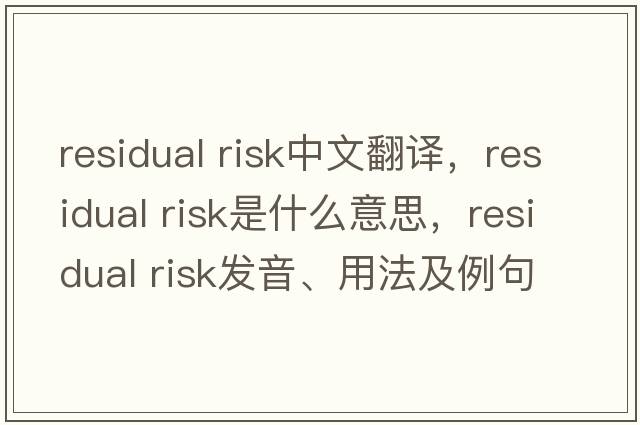 residual risk中文翻譯，residual risk是什么意思，residual risk發(fā)音、用法及例句