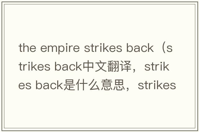 the empire strikes back（strikes back中文翻譯，strikes back是什么意思，strikes back發(fā)音、用法及例句）