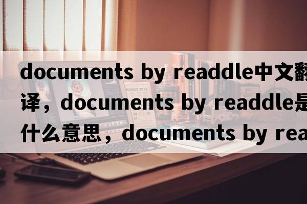 documents by readdle中文翻譯，documents by readdle是什么意思，documents by readdle發(fā)音、用法及例句
