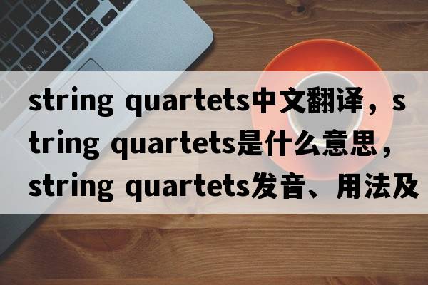 string quartets中文翻譯，string quartets是什么意思，string quartets發(fā)音、用法及例句