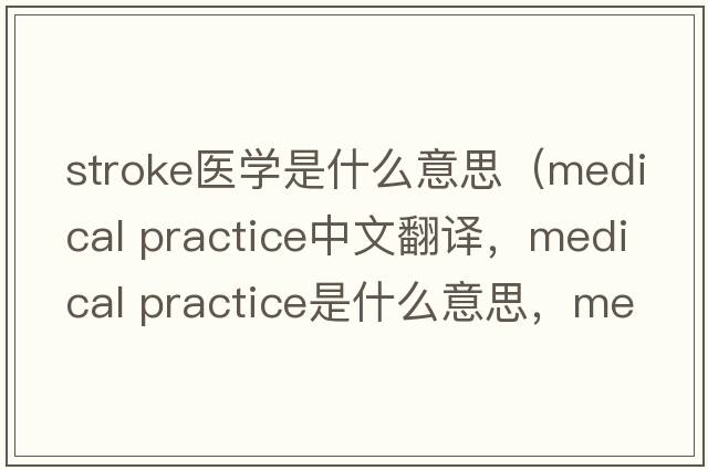 stroke醫學(xué)是什么意思（medical practice中文翻譯，medical practice是什么意思，medical practice發(fā)音、用法及例句）