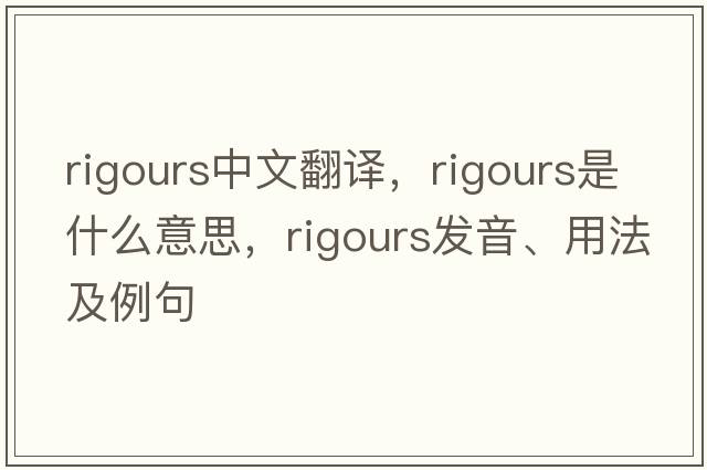 rigours中文翻譯，rigours是什么意思，rigours發(fā)音、用法及例句